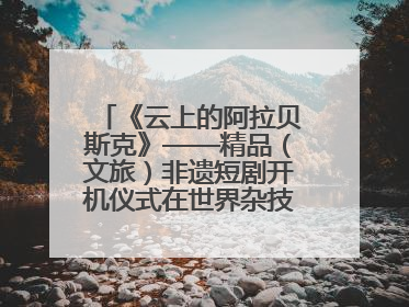《云上的阿拉贝斯克》——精品（文旅）非遗短剧开机仪式在世界杂技之乡河北吴桥成功举办