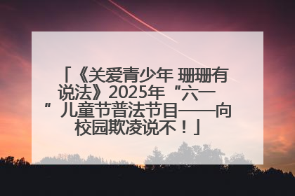 《关爱青少年 珊珊有说法》2025年“六一”儿童节普法节目——向校园欺凌说不！