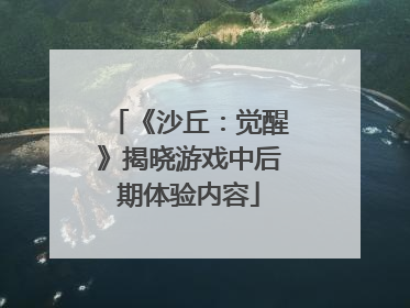《沙丘：觉醒》揭晓游戏中后期体验内容