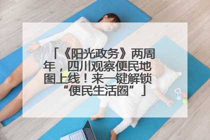 《阳光政务》两周年，四川观察便民地图上线！来一键解锁“便民生活圈”