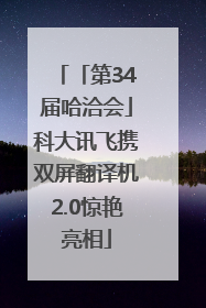 「第34届哈洽会」科大讯飞携双屏翻译机2.0惊艳亮相