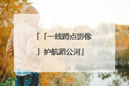 「一线蹲点影像」护航湄公河