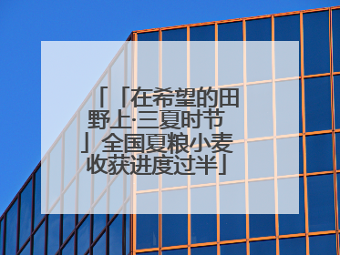 「在希望的田野上·三夏时节」全国夏粮小麦收获进度过半