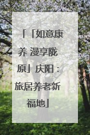 「如意康养 漫享陇原」庆阳：旅居养老新福地