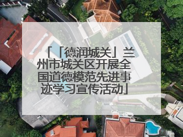 「德润城关」兰州市城关区开展全国道德模范先进事迹学习宣传活动