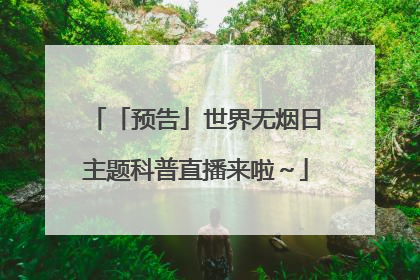 「预告」世界无烟日主题科普直播来啦～