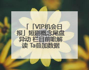 「VIP机会日报」短剧概念尾盘异动 栏目前瞻解读 Ta叠加数据要素概念 大涨近10%