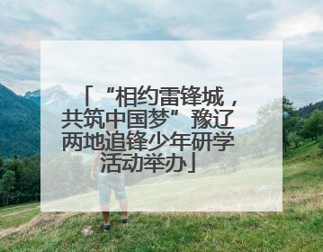 “相约雷锋城，共筑中国梦”豫辽两地追锋少年研学活动举办
