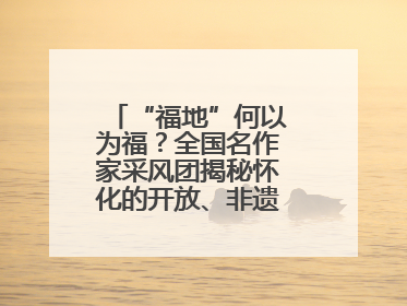 “福地”何以为福？全国名作家采风团揭秘怀化的开放、非遗与红色密码