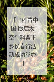 “科普中国·愿启太空”科普下乡长春行活动成功举办