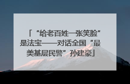 “给老百姓一张笑脸”是法宝——对话全国“最美基层民警”孙建豪