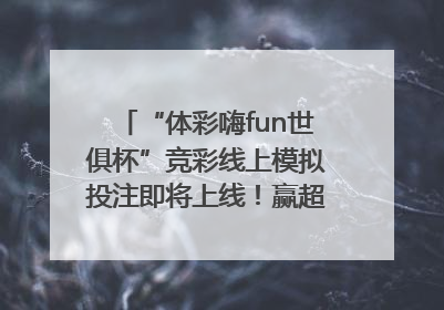 “体彩嗨fun世俱杯”竞彩线上模拟投注即将上线！赢超级大乐透体验券