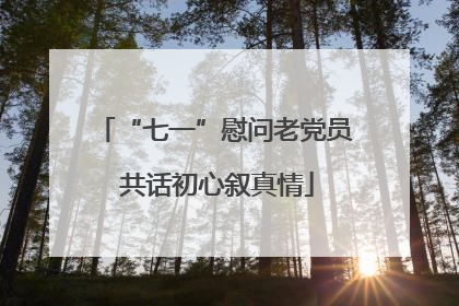 “七一”慰问老党员 共话初心叙真情