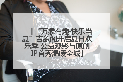 “万象有趣·快乐当夏”吉象阁开启夏日欢乐季 公益观影与原创IP首秀温暖全城