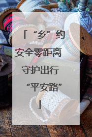 “乡”约安全零距离 守护出行“平安路”
