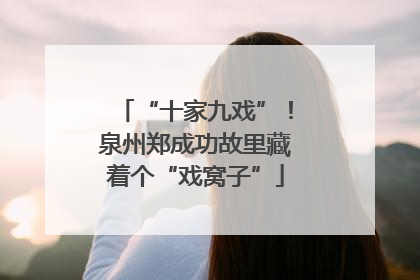 “十家九戏”！泉州郑成功故里藏着个“戏窝子”