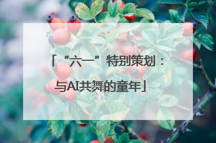 “六一”特别策划：与AI共舞的童年