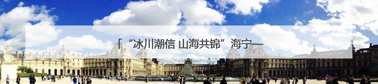“冰川潮信 山海共锦”海宁—黑水交往交流交融系列活动启幕