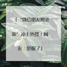 “微信朋友圈更新”冲上热搜！网友：舒服了