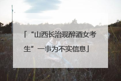 “山西长治现醉酒女考生”一事为不实信息