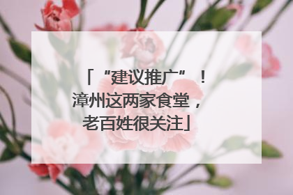 “建议推广”！漳州这两家食堂，老百姓很关注
