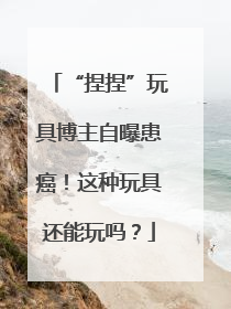 “捏捏”玩具博主自曝患癌！这种玩具还能玩吗？