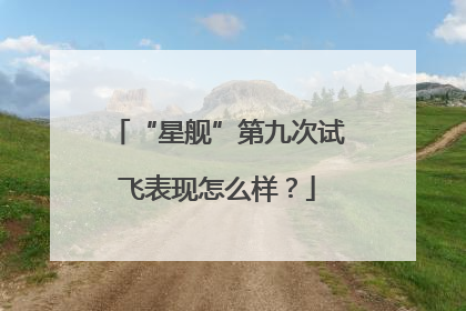 “星舰”第九次试飞表现怎么样？