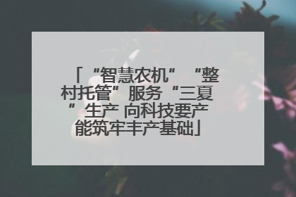 “智慧农机”“整村托管”服务“三夏”生产 向科技要产能筑牢丰产基础