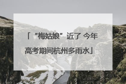 “梅姑娘”近了 今年高考期间杭州多雨水