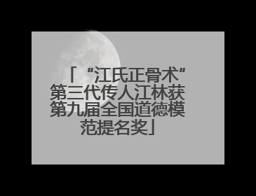 “江氏正骨术”第三代传人江林获第九届全国道德模范提名奖