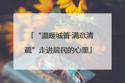 “温暖城管·满意清疏”走进居民的心里