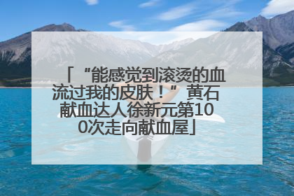 “能感觉到滚烫的血流过我的皮肤！”黄石献血达人徐新元第100次走向献血屋