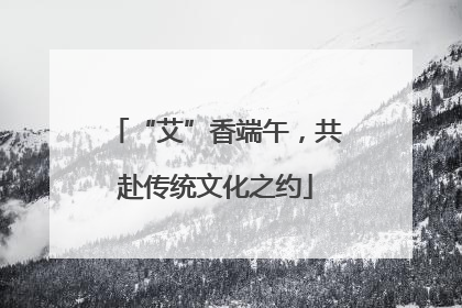 “艾”香端午，共赴传统文化之约