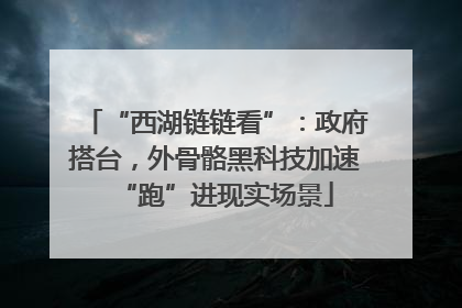 “西湖链链看”：政府搭台，外骨骼黑科技加速“跑”进现实场景