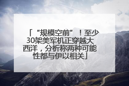 “规模空前”！至少30架美军机正穿越大西洋，分析称两种可能性都与伊以相关