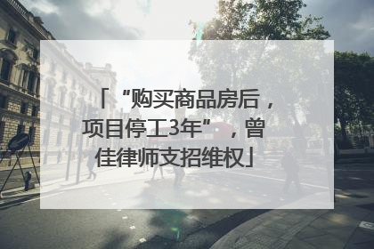 “购买商品房后，项目停工3年”，曾佳律师支招维权