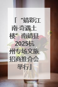 “靖彩江南·奇遇土楼”南靖县2025杭州专场文旅招商推介会举行