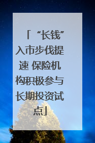 “长钱”入市步伐提速 保险机构积极参与长期投资试点