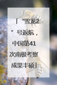 “雪龙2”号返航，中国第41次南极考察成果丰硕