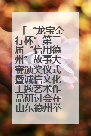 “龙宝金行杯”第三届“信用德州”故事大赛颁奖仪式暨诚信文化主题艺术作品研讨会在山东德州举办