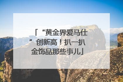 “黄金界爱马仕”创新高！扒一扒金饰品那些事儿