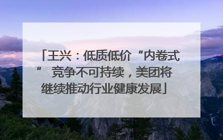 王兴：低质低价“内卷式” 竞争不可持续，美团将继续推动行业健康发展
