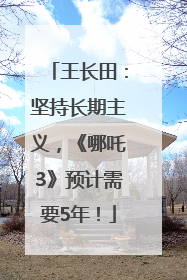 王长田：坚持长期主义，《哪吒3》预计需要5年！