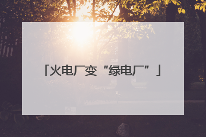 火电厂变“绿电厂”