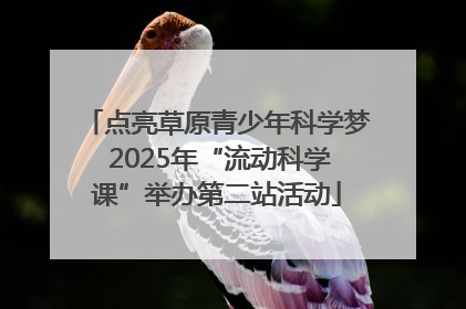 点亮草原青少年科学梦 2025年“流动科学课”举办第二站活动