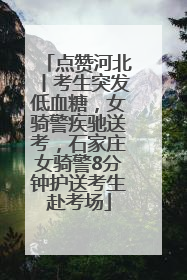 点赞河北丨考生突发低血糖，女骑警疾驰送考，石家庄女骑警8分钟护送考生赴考场