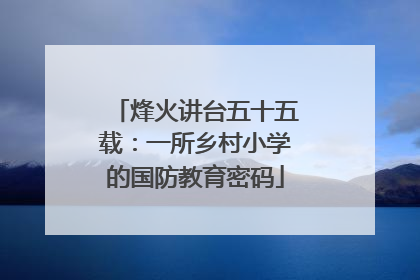 烽火讲台五十五载：一所乡村小学的国防教育密码