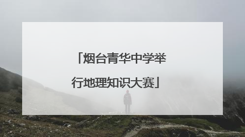 烟台青华中学举行地理知识大赛