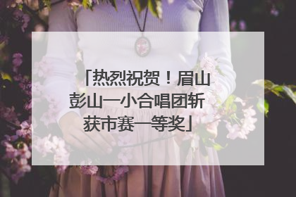 热烈祝贺！眉山彭山一小合唱团斩获市赛一等奖