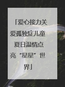 爱心接力关爱孤独症儿童 夏日温情点亮“星星”世界